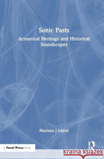 Sonic Pasts: Acoustical Heritage and Historical Soundscapes Mariana J. L?pez 9781032300054 Taylor & Francis Ltd - książka