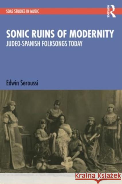 Sonic Ruins of Modernity: Judeo-Spanish Folksongs Today Edwin Seroussi 9781032276540 Routledge - książka