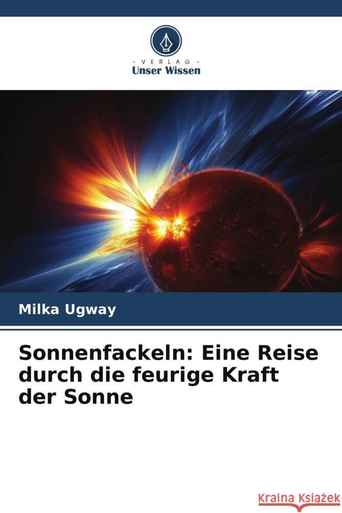 Sonnenfackeln: Eine Reise durch die feurige Kraft der Sonne Milka Ugway   9786206199397 Verlag Unser Wissen - książka