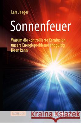 Sonnenfeuer: Warum Die Kontrollierte Kernfusion Unsere Energieprobleme Endg?ltig L?sen Kann Lars Jaeger 9783662721469 Springer - książka