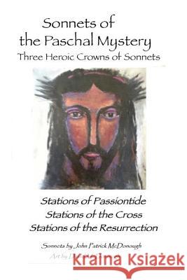 Sonnets of the Paschal Mystery: Three Heroic Crowns of Sonnets: Stations of Passiontide, Stations of the Cross, Stations of the Resurrection John Patrick McDonough David McDonough 9781985345195 Createspace Independent Publishing Platform - książka