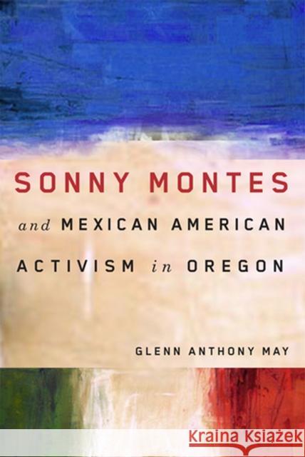Sonny Montes and Mexican American Activism in Oregon Glenn Anthony May 9780870716003 Oregon State University Press - książka