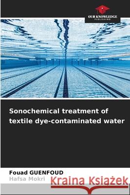 Sonochemical treatment of textile dye-contaminated water Fouad Guenfoud Hafsa Mokri 9786209370274 Our Knowledge Publishing - książka