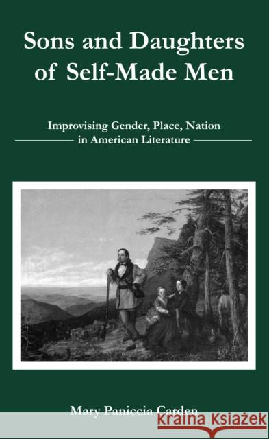 Sons and Daughters of Self-Made Men: Improvising Gender, Place, Nation in American Literature Paniccia Carden, Mary 9781611485097 Bucknell University Press - książka