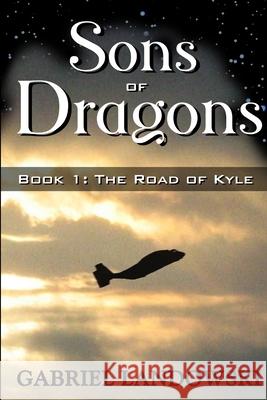 Sons of Dragons - Book 1: The Road of Kyle Gabriel Landowski 9780615209494 Gabriel Landowski - książka