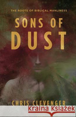 Sons of Dust: The Roots of Biblical Manliness Chris Clevenger 9781941972359 Start2finish Books - książka