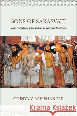 Sons of Sarasvati: Late Exemplars of the Indian Intellectual Tradition Chinya V. Ravishankar 9781438471846 State University of New York Press - książka