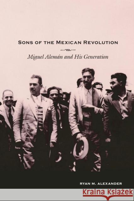 Sons of the Mexican Revolution: Miguel Alemán and His Generation Alexander, Ryan M. 9780826357397 University of New Mexico Press - książka