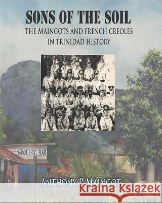 Sons of the Soil: The Maingots and French Creoles in Trinidad History Dr Anthony P. Maingot 9781719543743 Createspace Independent Publishing Platform - książka