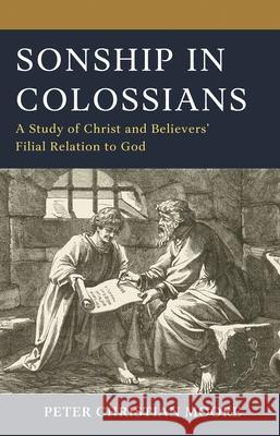 Sonship in Colossians: A Study of Christ and Believers’ Filial Relation to God Dr. Peter Christian Moore 9781978717138 Fortress Academic - książka