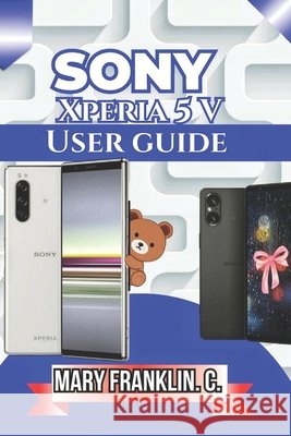Sony Xperia 5 V User Guide: Battery Optimization, Software Mastery, and Design Understanding Franklin C., Mary 9798180083074 Independently Published - książka