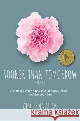 Sooner Than Tomorrow: A Mother's Diary About Mental Illness, Family, and Everyday Life Ranahan, Dede 9781732974500 DBA Read First Press - książka