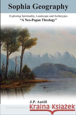 Sophia Geography: Exploring Spirituality, Landscape and Archetypes J. P. Antill 9780473262860 Harpagornis Publishing Limited - książka