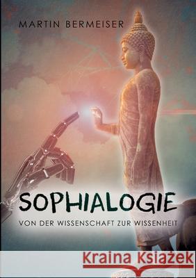 Sophialogie: Von der Wissenschaft zur Wissenheit Martin Bermeiser 9783753422619 Books on Demand - książka