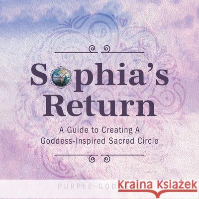 Sophia's Return: A Guide to Creating A Goddess-Inspired Sacred Circle Purple Goddess 9781525586675 FriesenPress - książka