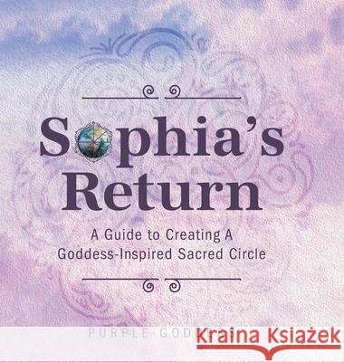 Sophia's Return: A Guide to Creating A Goddess-Inspired Sacred Circle Purple Goddess 9781525586682 FriesenPress - książka
