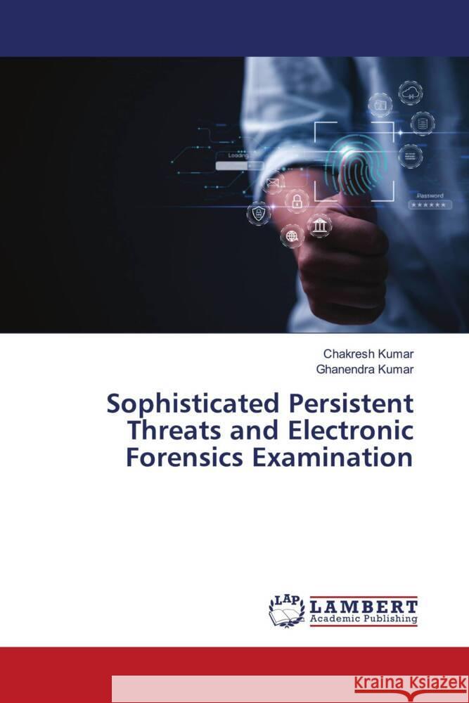 Sophisticated Persistent Threats and Electronic Forensics Examination Chakresh Kumar Ghanendra Kumar 9786208117108 LAP Lambert Academic Publishing - książka