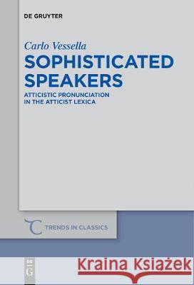 Sophisticated Speakers: Atticistic pronunciation in the Atticist lexica Carlo Vessella 9783110685176 De Gruyter - książka