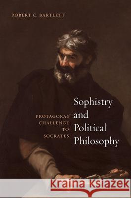 Sophistry and Political Philosophy: Protagoras' Challenge to Socrates Robert C. Bartlett 9780226394282 University of Chicago Press - książka