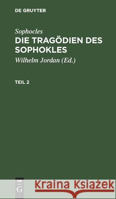 Sophocles: Die Tragödien Des Sophokles. Teil 2 Sophocles, Wilhelm Jordan, No Contributor 9783112509296 De Gruyter - książka