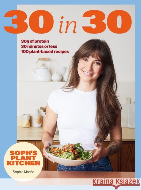 Soph's Plant Kitchen 30 in 30: 30g of protein, 30 minutes or less: 100 plant-based recipes  from the Sunday Times Bestselling author Sophie Macfie 9781399754453 Hachette Mobius - książka