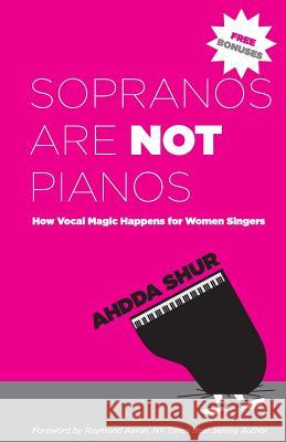 Sopranos Are Not Pianos: How Vocal Magic Happens for Women Singers Ahdda Shur 9781928155720 Raymond Aaron Group - książka