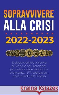 Sopravvivere alla crisi!: 2022-2023 Investimenti: Strategie redditizie e a prova di inflazione per i principianti per investire e fare trading con criptovalute, NFT, obbligazioni, azioni e molto altro Defi Media House 9789493298286 Defi & Fintech Publishing - książka