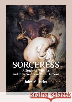 Sorceress: A Study of Witches and their Relations with Demons Michelet, Jules 9789492355249 Vamzzz Publishing - książka