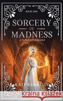 Sorcery of Madness: A YA Fantasy Romance: Book One Kate Kennelly 9780999097793 Emerald Light Press - książka