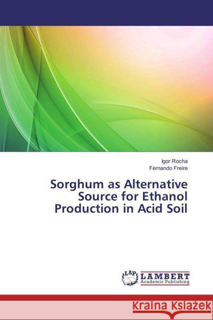 Sorghum as Alternative Source for Ethanol Production in Acid Soil Rocha, Igor; Freire, Fernando 9783330082014 LAP Lambert Academic Publishing - książka