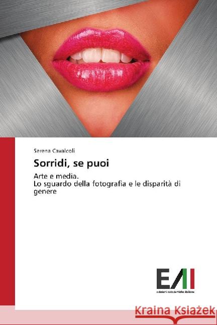 Sorridi, se puoi : Arte e media. Lo sguardo della fotografia e le disparità di genere Cavalcoli, Serena 9783639771985 Edizioni Accademiche Italiane - książka