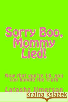 Sorry Boo, Mommy Lied!: Now that you're 18, you can handle the truth.... Latasha Michelle Jimerson 9781722313142 Createspace Independent Publishing Platform - książka