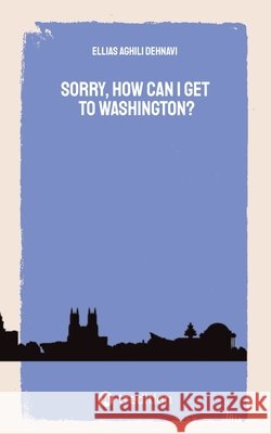 Sorry, How Can I get to Washington? Aghili Dehnavi, Ellias 9783384871046 Tredition Gmbh - książka