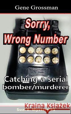 ...Sorry, Wrong Number: Suzie B. Mystery #1: The catching of a serial bomber/murderer Grossman, Gene 9781468192476 Createspace - książka