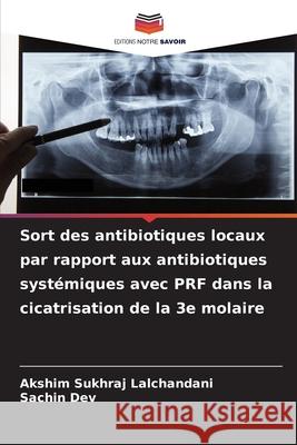 Sort des antibiotiques locaux par rapport aux antibiotiques systémiques avec PRF dans la cicatrisation de la 3e molaire Lalchandani, Akshim Sukhraj, DEV, SACHIN 9783330846951 Editions Notre Savoir - książka