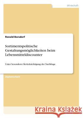 Sortimentspolitische Gestaltungsmöglichkeiten beim Lebensmitteldiscounter: Unter besonderer Berücksichtigung der Nachfrage Borsdorf, Ronald 9783838634029 Diplom.de - książka