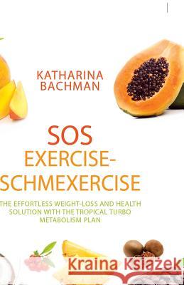 SOS Exercise-Schmexercise: The Effortless Weight-Loss and Health Solution with the Tropical Turbo Metabolism Plan Katharina Bachman 9781543744262 Partridge Publishing Singapore - książka