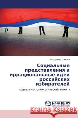 Sotsial'nye Predstavleniya I Irratsional'nye Idei Rossiyskikh Izbirateley Grishin Vladimir 9783843303095 LAP Lambert Academic Publishing - książka