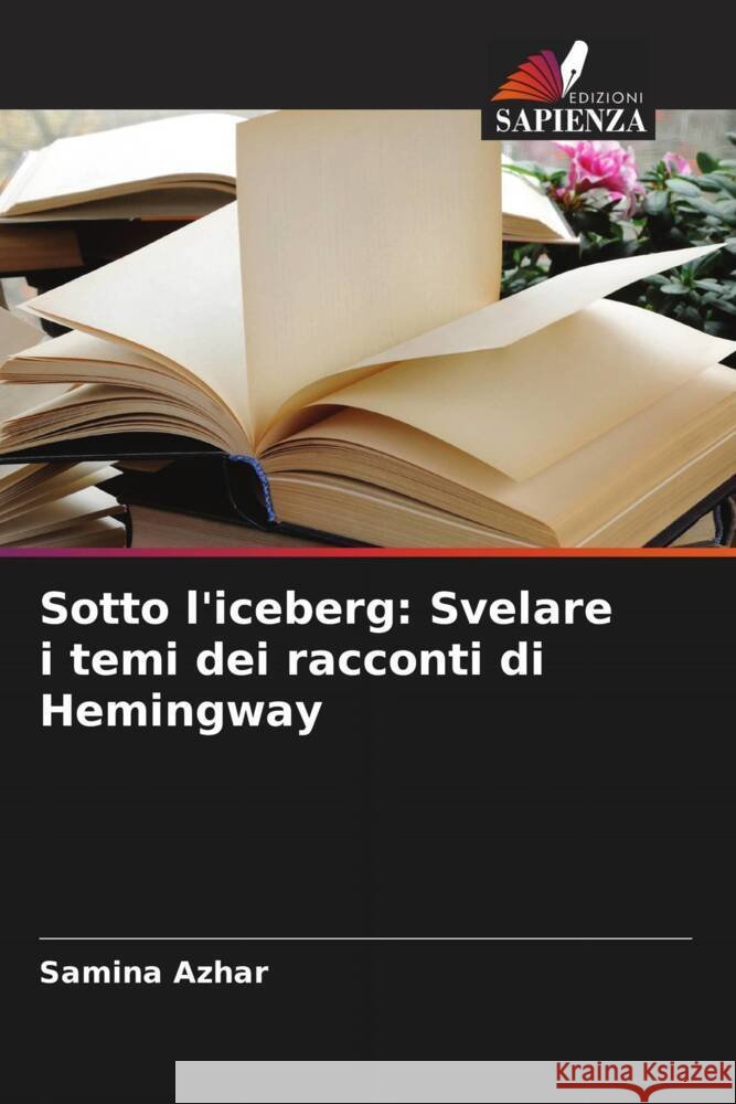 Sotto l'iceberg: Svelare i temi dei racconti di Hemingway Samina Azhar 9786208016043 Edizioni Sapienza - książka