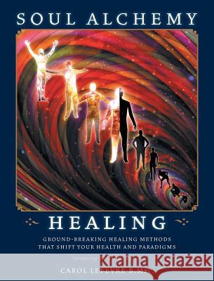 Soul Alchemy Healing: Ground-Breaking Healing Methods That Shift Your Health And Paradigms Lefevre, Carol 9781525523380 FriesenPress - książka