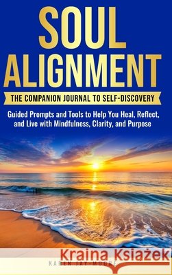 Soul Alignment: The Companion Journal to Self-Discovery: The Companion Book to Self Discovery Jay-Moore, Karen 9781069965288 Karen Jay-Moore - książka