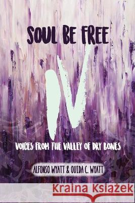 Soul Be Free IV: Voices From the Valley of Dry Bones Alfonso Wyatt Ouida C. Wyatt 9780998256610 Strategic Destiny - książka