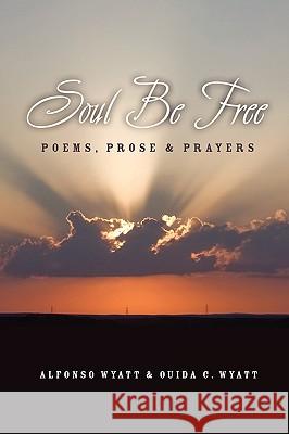 Soul Be Free: Poems, Prose & Prayers Alfonso Wyatt Ouida C. Wyatt 9781932842388 Power of Hope Press - książka