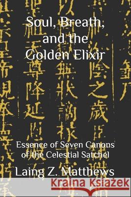 Soul, Breath, and the Golden Elixir: Essence of Seven Canons of the Celestial Satchel Laing Z. Matthews 9781997943044 Esther's Press - książka