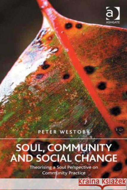 Soul, Community and Social Change: Theorising a Soul Perspective on Community Practice Peter Westoby   9781472455666 Ashgate Publishing Limited - książka