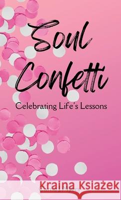 Soul Confetti: Celebrating Life's Lessons Carrie J. Myers 9781639374519 Dorrance Publishing Co. - książka