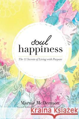 Soul Happiness: The 11 Secrets of Living with Purpose Marnie McDermott 9780473275839 Gladileen Media - książka