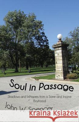 Soul in Passage: Shadows and Whispers from a Sane and Insane Boyhood John Spencer 9781949756036 Virtualbookworm.com Publishing - książka