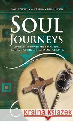 Soul Journeys: Christian Spirituality and Shamanism as Pathways for Wholeness and Understanding Daniel L. Prechtel John R. Mabry Katrina Leathers 9781955821285 Apocryphile Press - książka