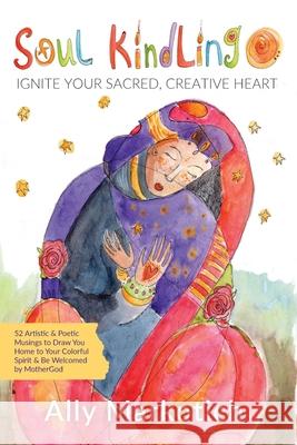 Soul Kindling: Ignite Your Sacred, Creative Heart Ally Markotich 9781961741157 Wildhouse Poetry - książka